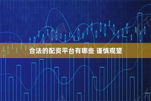 合法的配资平台有哪些 谨慎观望