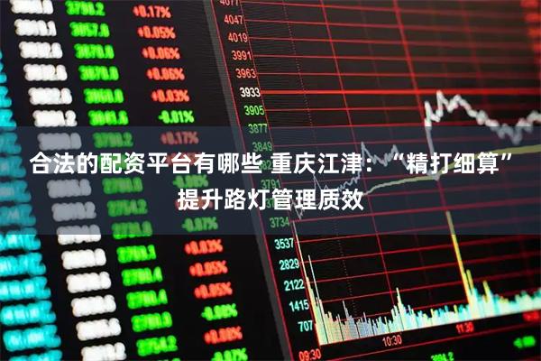 合法的配资平台有哪些 重庆江津：“精打细算”提升路灯管理质效