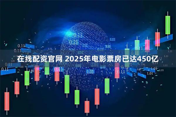 在线配资官网 2025年电影票房已达450亿