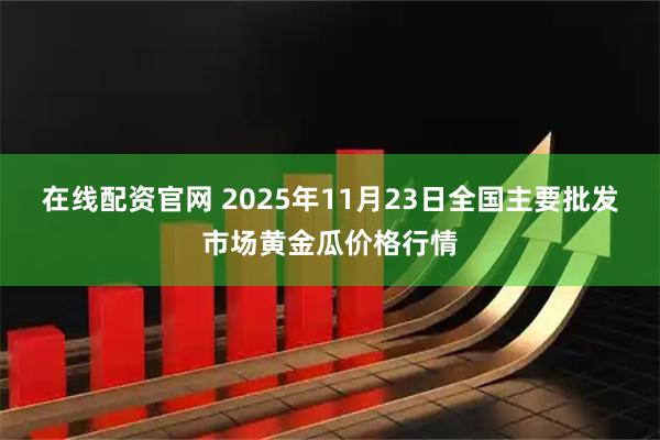 在线配资官网 2025年11月23日全国主要批发市场黄金瓜价格行情