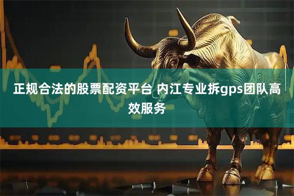 正规合法的股票配资平台 内江专业拆gps团队高效服务