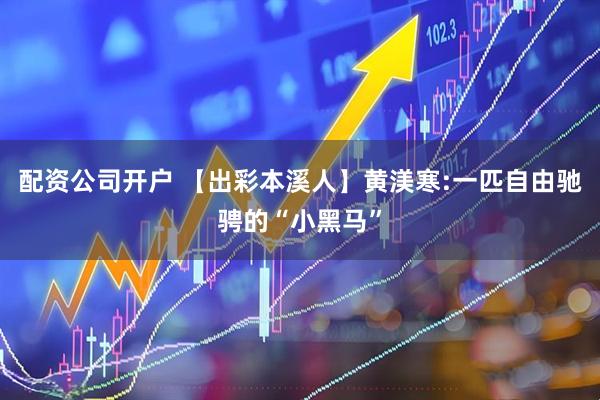 配资公司开户 【出彩本溪人】黄渼寒:一匹自由驰骋的“小黑马”