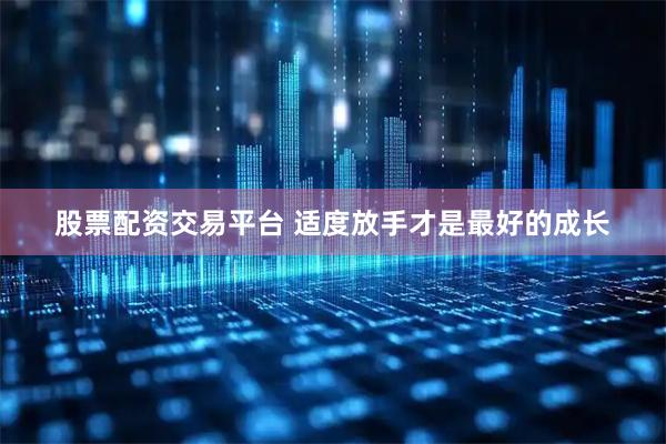 股票配资交易平台 适度放手才是最好的成长