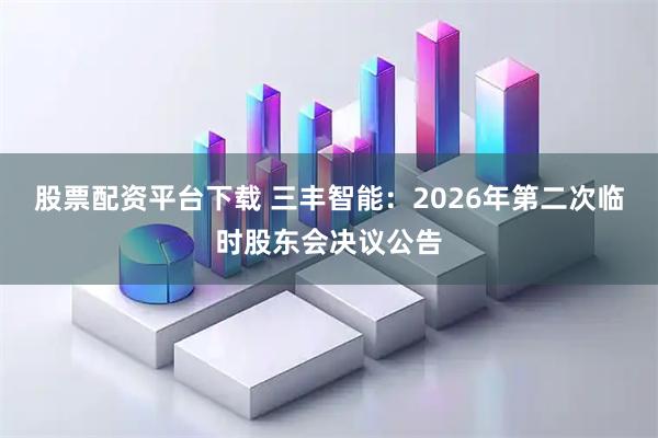 股票配资平台下载 三丰智能：2026年第二次临时股东会决议公告