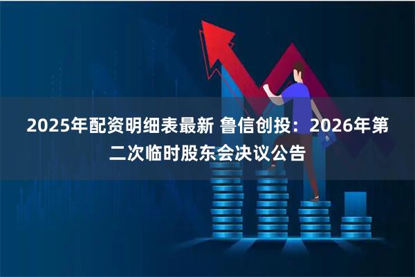 2025年配资明细表最新 鲁信创投：2026年第二次临时股东会决议公告